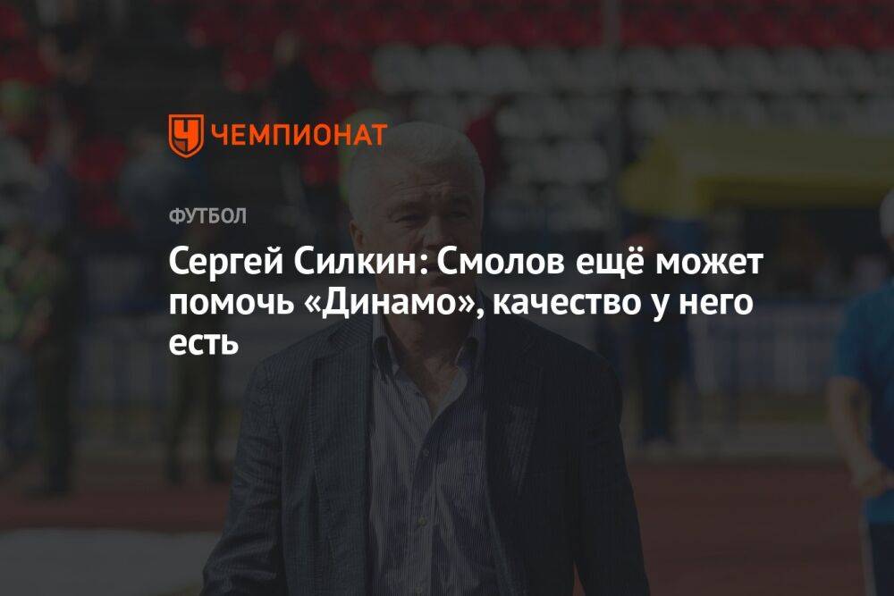 Сергей Силкин: Смолов ещё может помочь «Динамо», качество у него есть