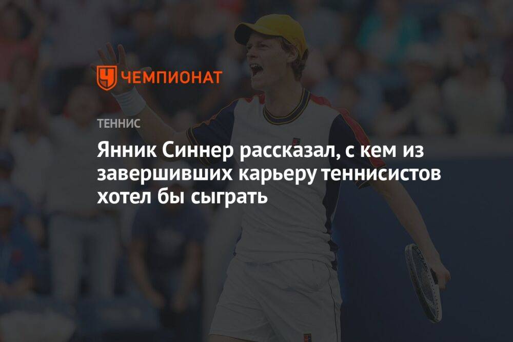 Янник Синнер рассказал, с кем из завершивших карьеру теннисистов хотел бы сыграть