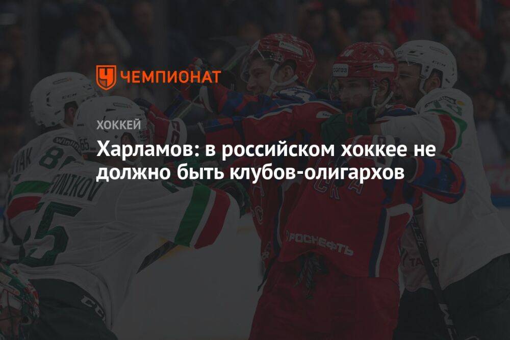 Харламов: в российском хоккее не должно быть клубов-олигархов
