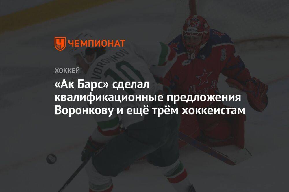 «Ак Барс» сделал квалификационные предложения Воронкову и ещё трём хоккеистам