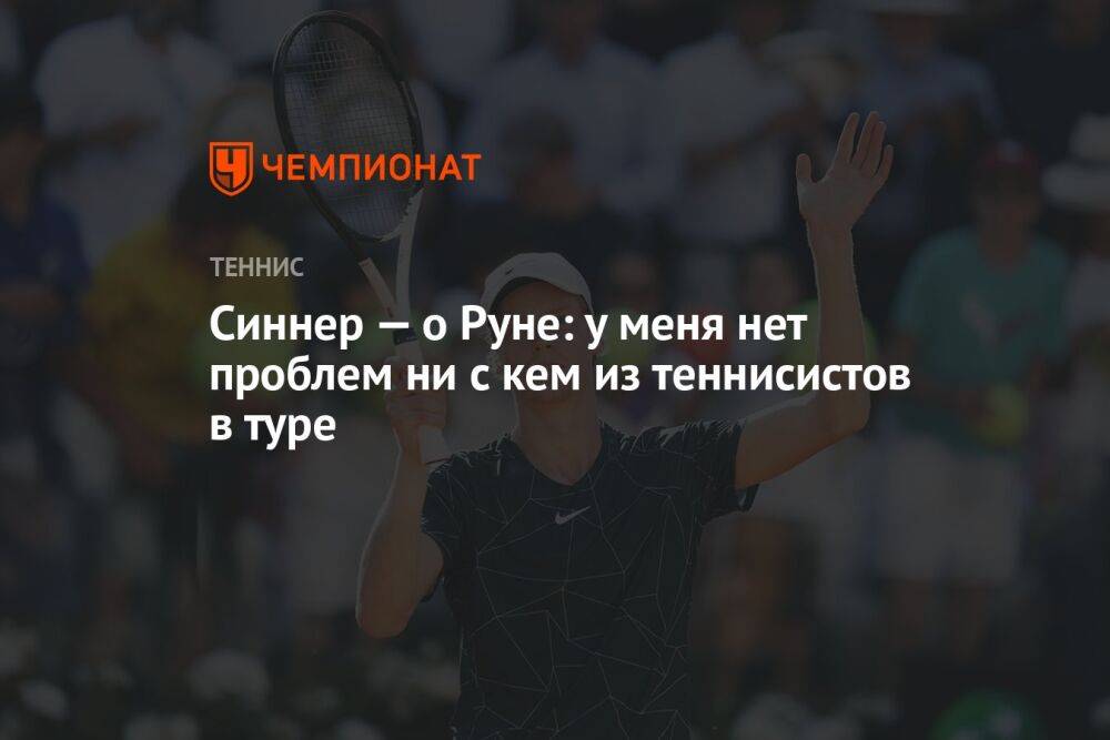 Синнер — о Руне: у меня нет проблем ни с кем из теннисистов в туре