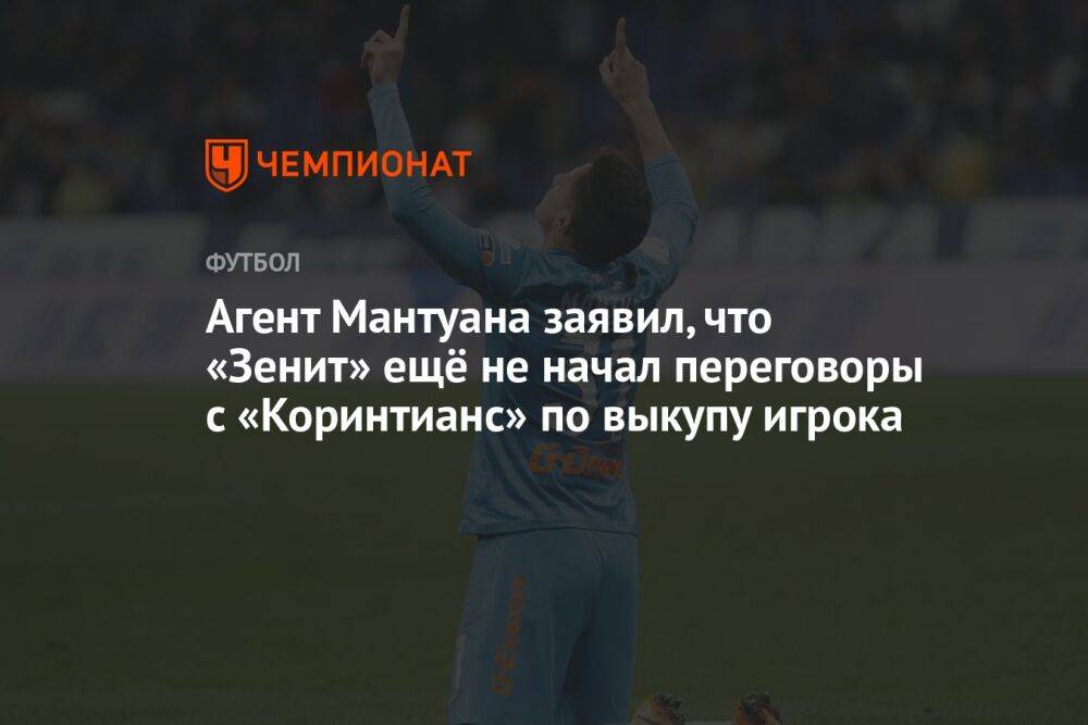 Агент Мантуана заявил, что «Зенит» ещё не начал переговоры с «Коринтианс» по выкупу игрока