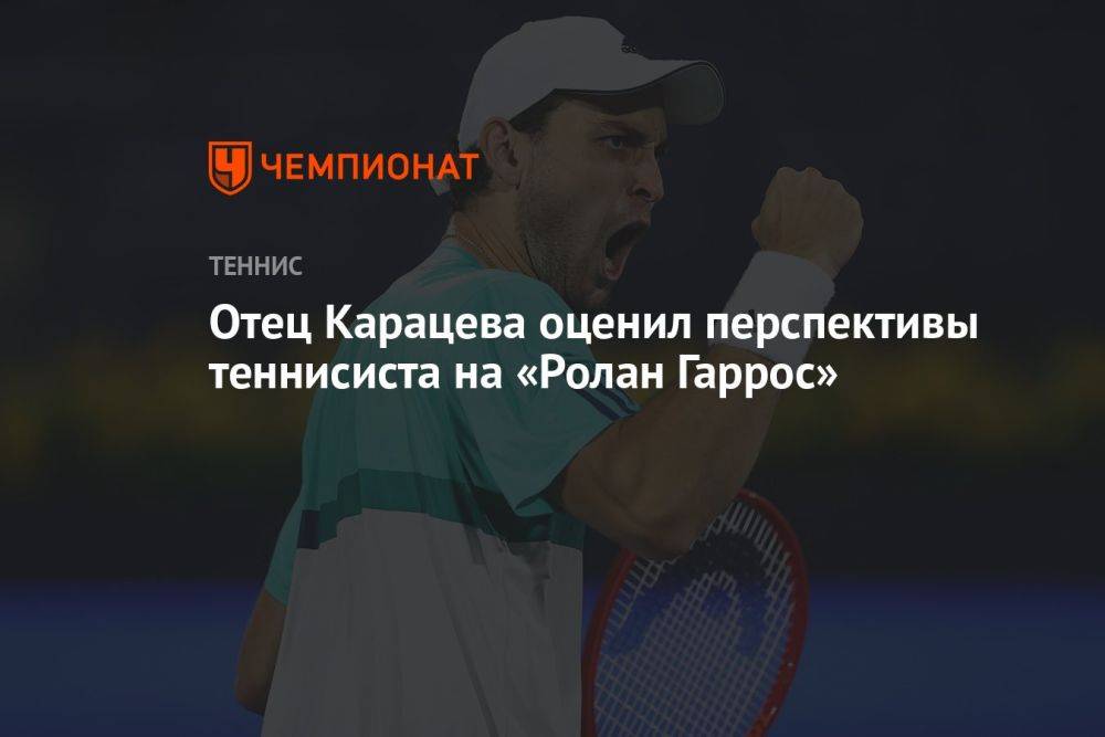 Отец Карацева оценил перспективы теннисиста на «Ролан Гаррос»