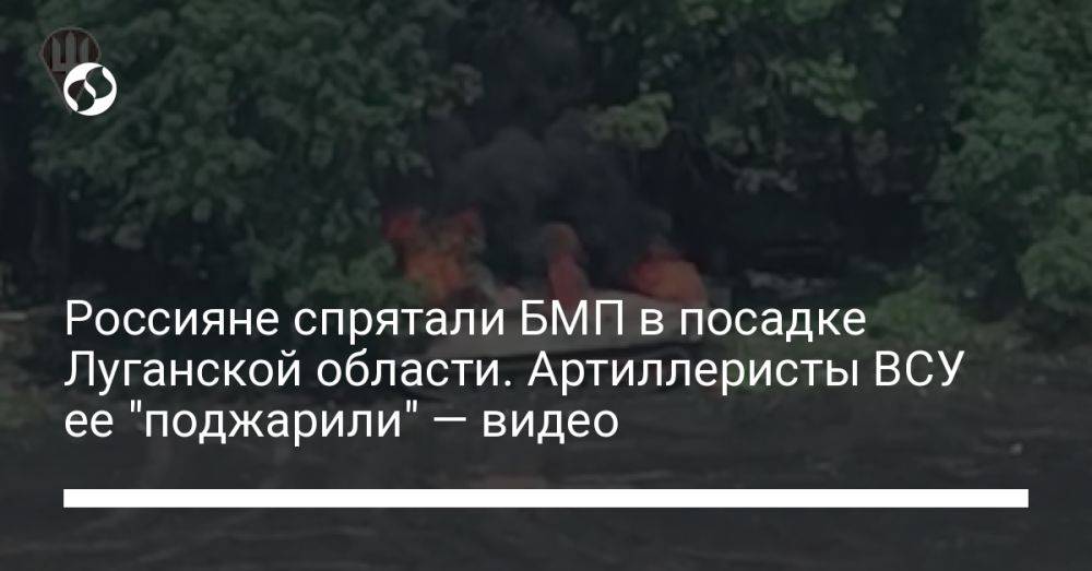 Россияне спрятали БМП в посадке Луганской области. Артиллеристы ВСУ ее "поджарили" — видео