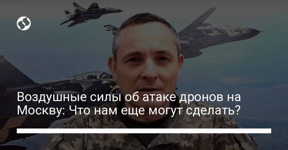 Воздушные силы об атаке дронов на Москву: Что нам еще могут сделать?
