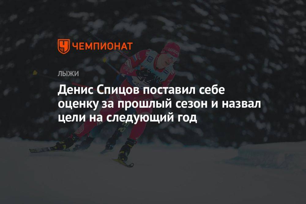 Денис Спицов поставил себе оценку за прошлый сезон и назвал цели на следующий год