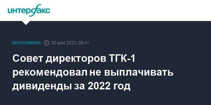 Совет директоров ТГК-1 рекомендовал не выплачивать дивиденды за 2022 год