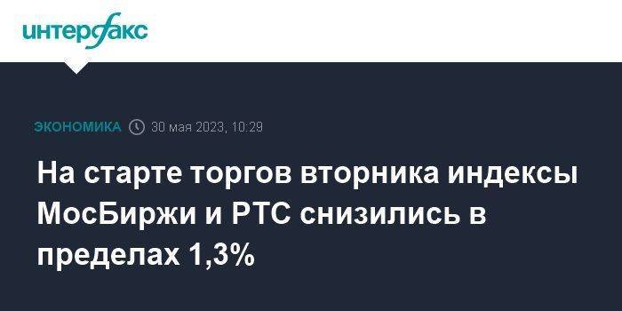 На старте торгов вторника индексы МосБиржи и РТС снизились в пределах 1,3%