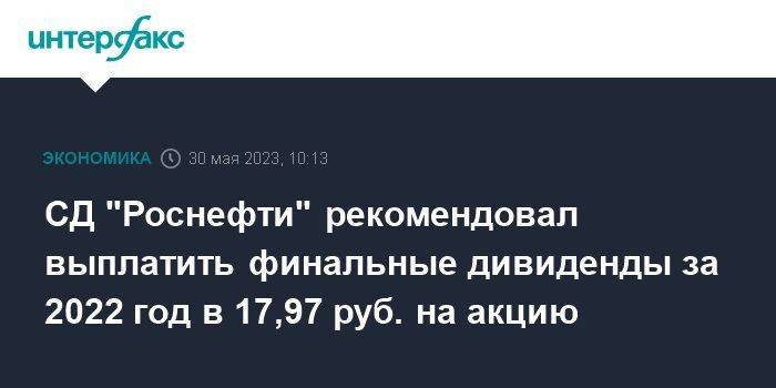 СД "Роснефти" рекомендовал выплатить финальные дивиденды за 2022 год в 17,97 руб. на акцию