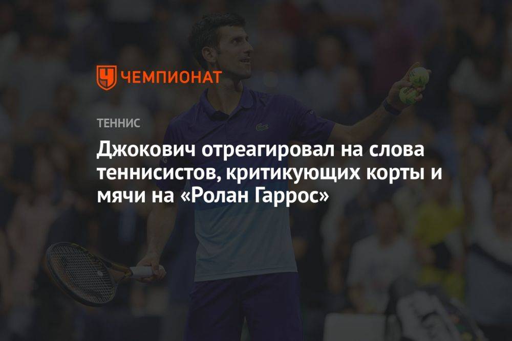 Джокович отреагировал на слова теннисистов, критикующих корты и мячи на «Ролан Гаррос»