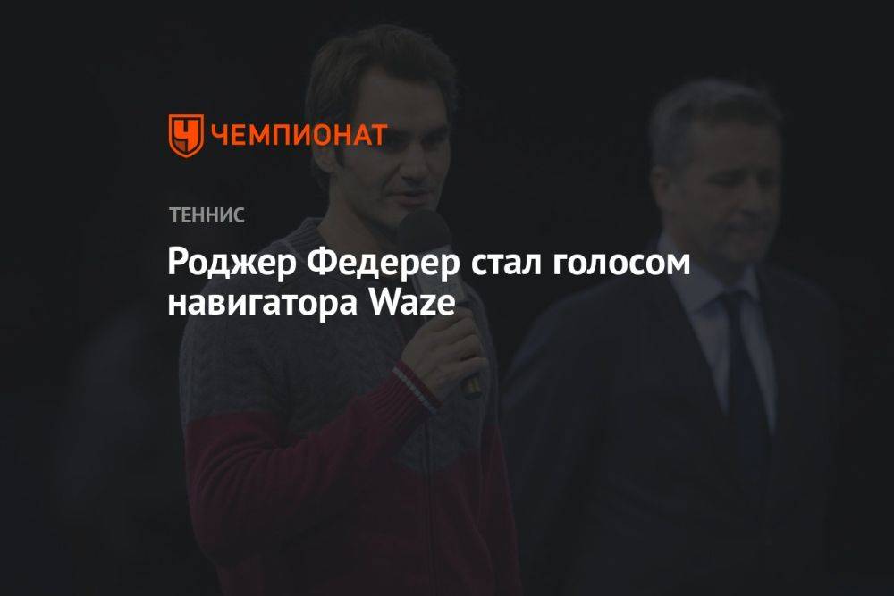 Роджер Федерер стал голосом навигатора Waze