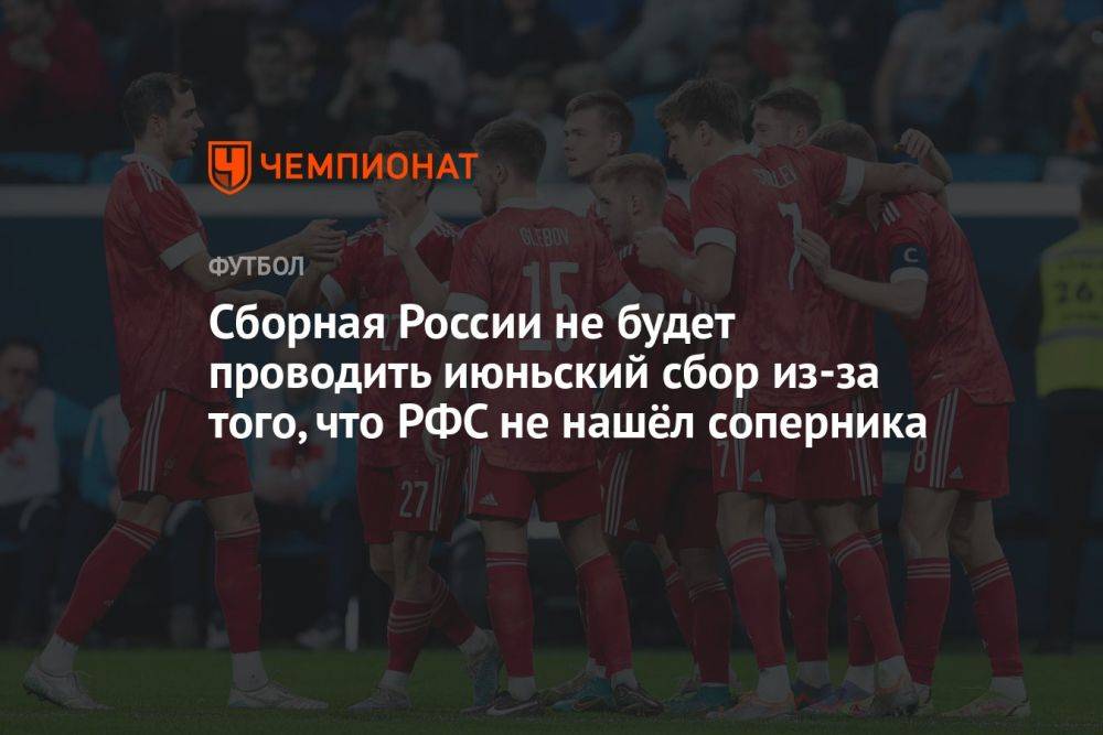 Сборная России не будет проводить июньский сбор из-за того, что РФС не нашёл соперника