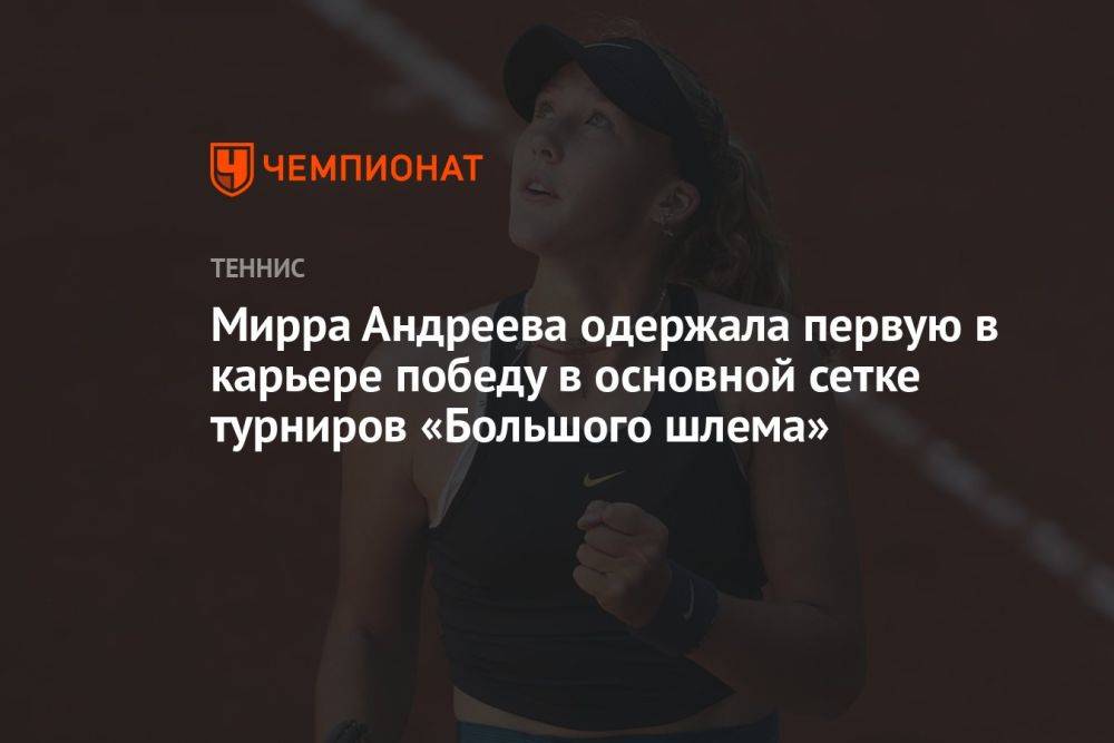 Мирра Андреева одержала первую в карьере победу в основной сетке турниров «Большого шлема»