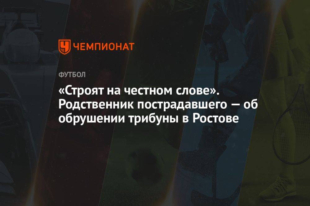 «Строят на честном слове». Родственник пострадавшего — об обрушении трибуны в Ростове