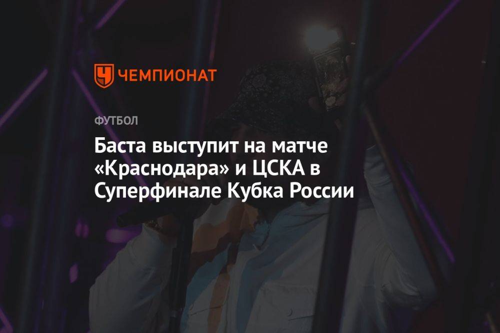 Баста выступит на матче «Краснодара» и ЦСКА в Суперфинале Кубка России
