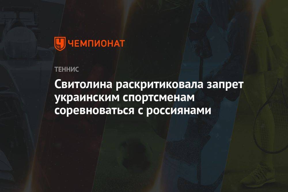Свитолина раскритиковала запрет украинским спортсменам соревноваться с россиянами