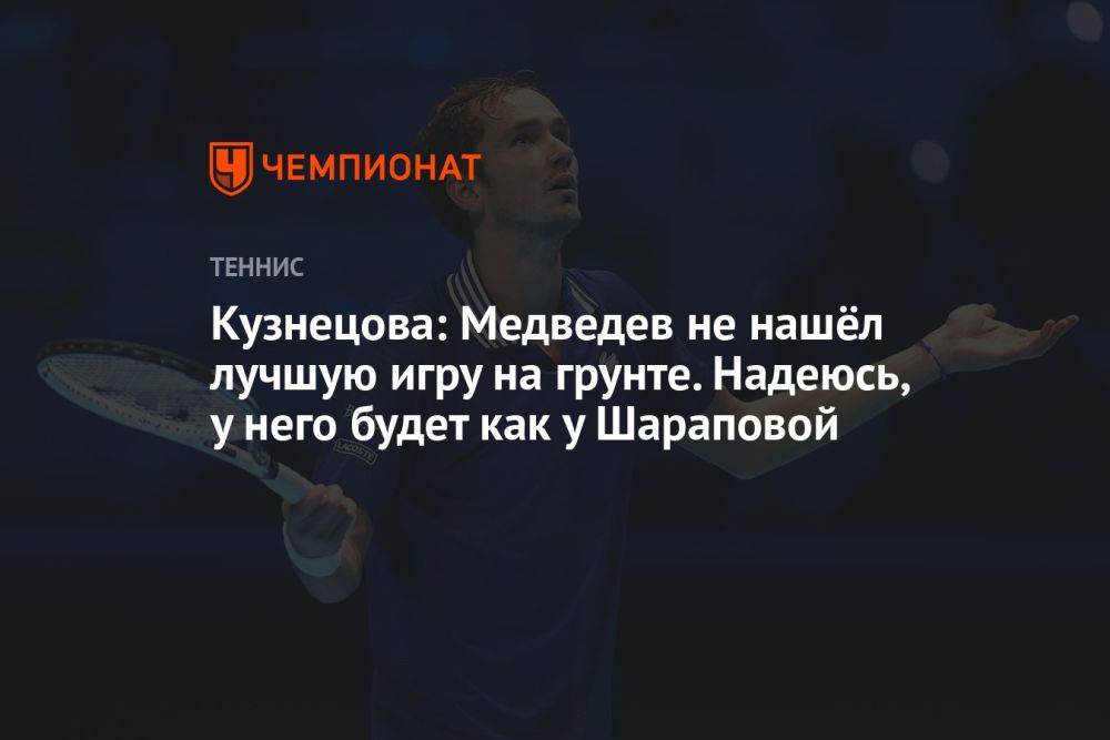 Кузнецова: Медведев не нашёл лучшую игру на грунте. Надеюсь, у него будет как у Шараповой