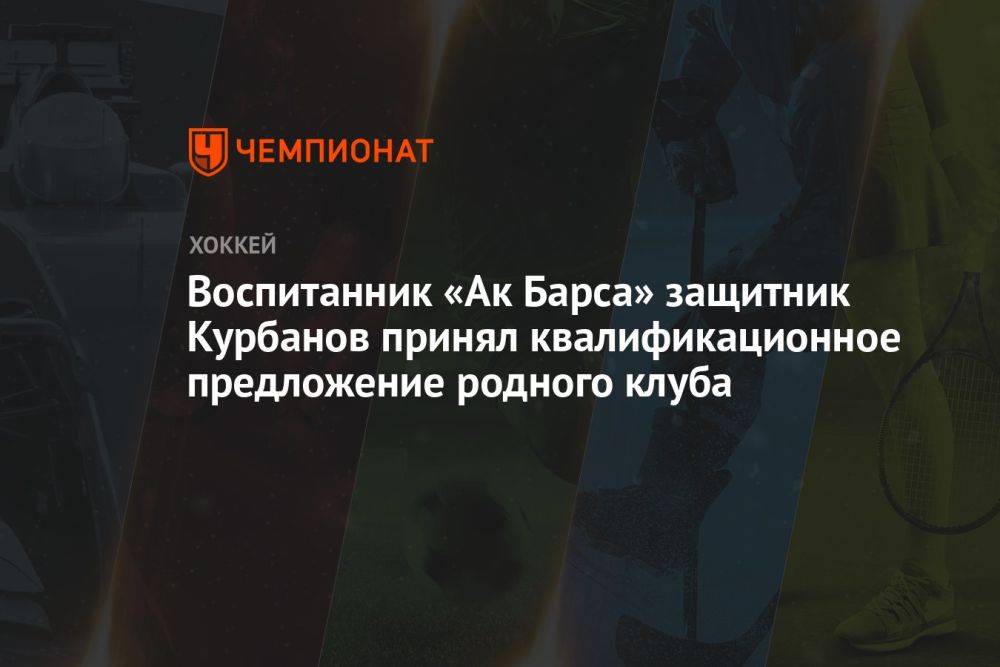 Воспитанник «Ак Барса» защитник Курбанов принял квалификационное предложение родного клуба