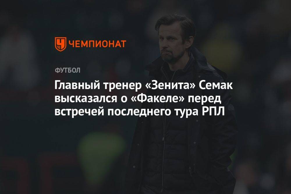 Главный тренер «Зенита» Семак высказался о «Факеле» перед встречей последнего тура РПЛ