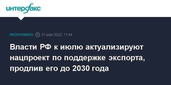 Власти РФ к июлю актуализируют нацпроект по поддержке экспорта, продлив его до 2030 года