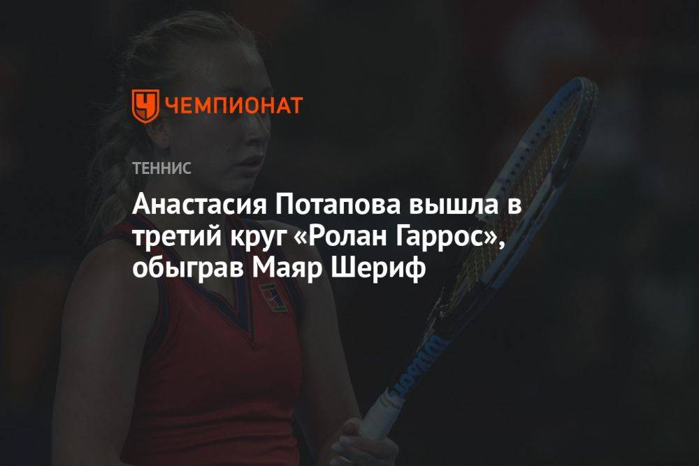 Анастасия Потапова вышла в третий круг «Ролан Гаррос», обыграв Маяр Шериф