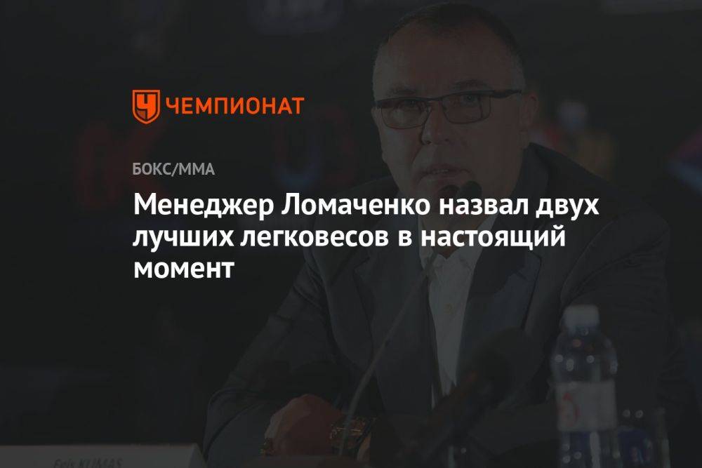Менеджер Ломаченко назвал двух лучших легковесов в настоящий момент