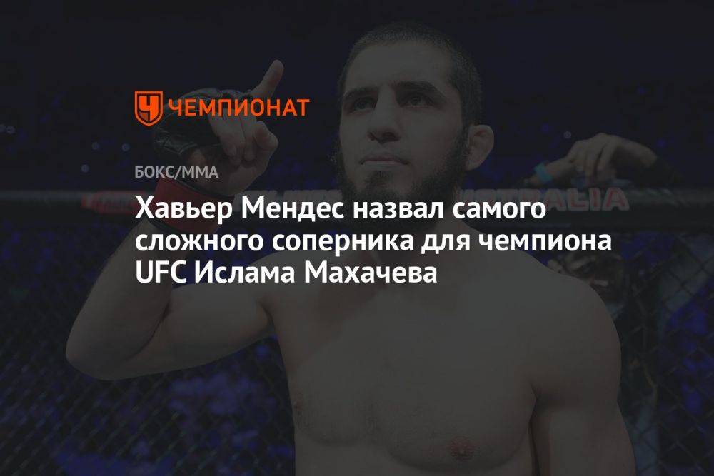Хавьер Мендес назвал самого сложного соперника для чемпиона UFC Ислама Махачева