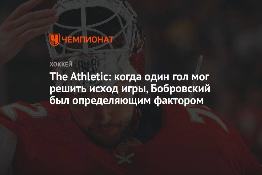 The Athletic: когда один гол мог решить исход игры, Бобровский был определяющим фактором
