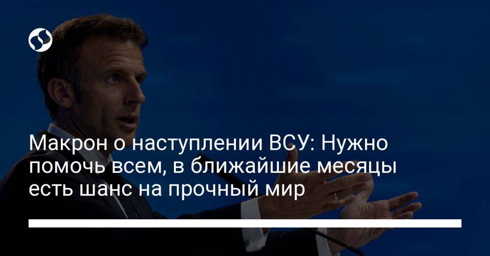 Макрон о наступлении ВСУ: Нужно помочь всем, в ближайшие месяцы есть шанс на прочный мир