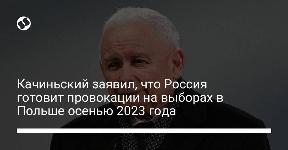 Качиньский заявил, что Россия готовит провокации на выборах в Польше осенью 2023 года