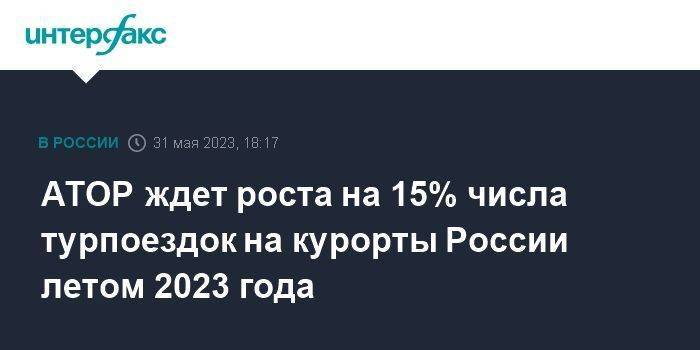 АТОР ждет роста на 15% числа турпоездок на курорты России летом 2023 года