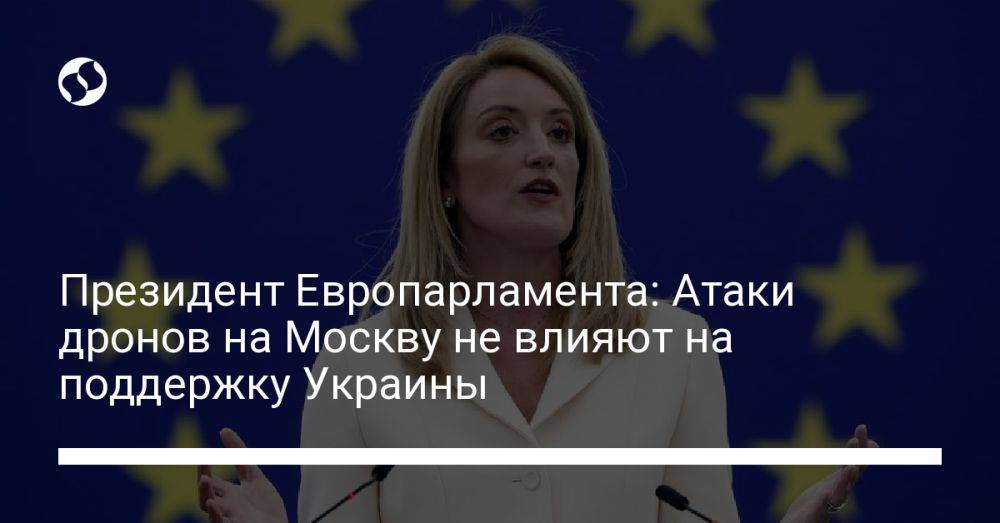 Президент Европарламента: Атаки дронов на Москву не влияют на поддержку Украины
