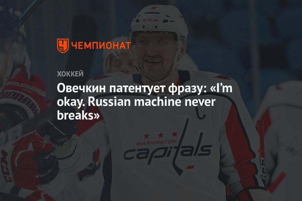 Овечкин патентует фразу: «I’m okay. Russian machine never breaks»