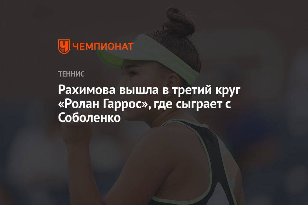 Рахимова вышла в третий круг «Ролан Гаррос», где сыграет с Соболенко