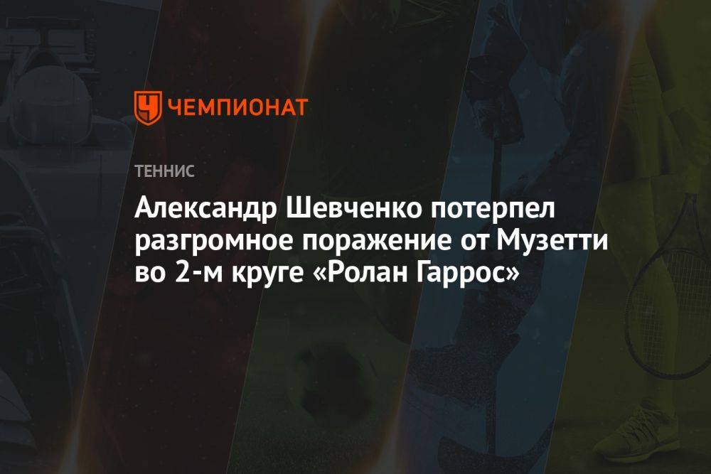 Александр Шевченко потерпел разгромное поражение от Музетти во 2-м круге «Ролан Гаррос»