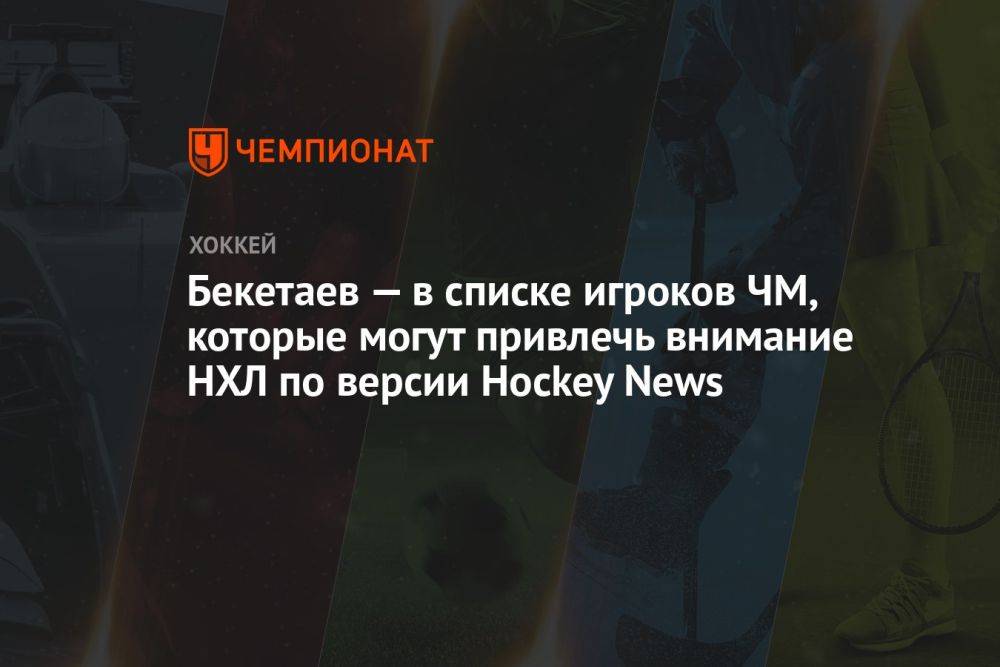 Бекетаев — в списке игроков ЧМ, которые могут привлечь внимание НХЛ по версии Hockey News