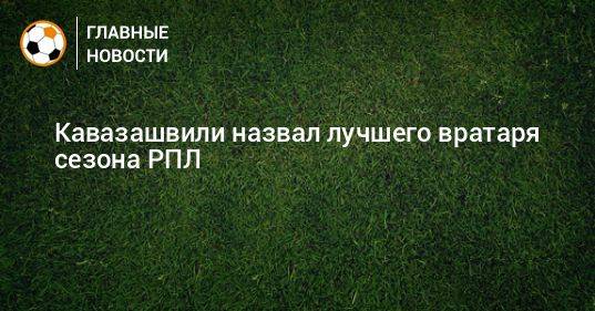 Кавазашвили назвал лучшего вратаря сезона РПЛ