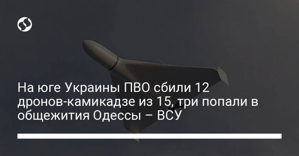 На юге Украины ПВО сбили 12 дронов-камикадзе из 15, три попали в общежития Одессы – ВСУ