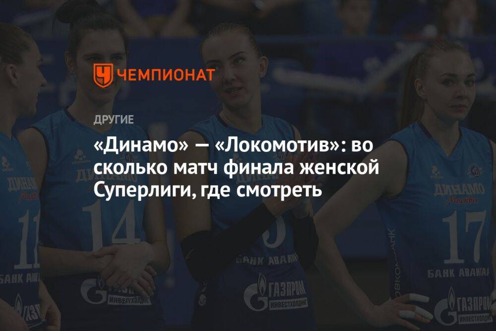 «Динамо» — «Локомотив»: во сколько матч финала женской Суперлиги, где смотреть