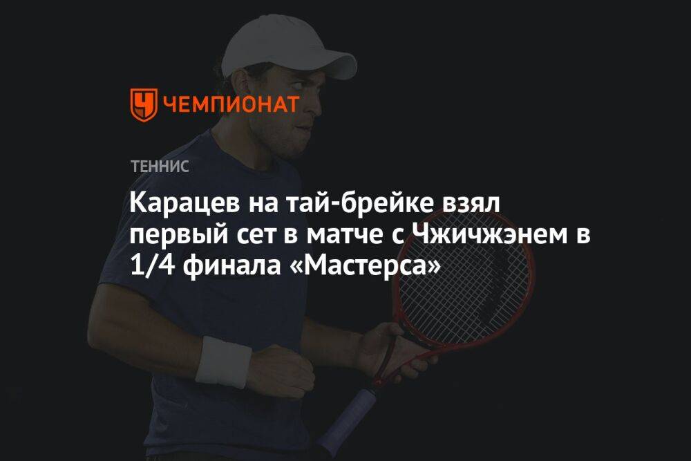 Карацев на тай-брейке взял первый сет в матче с Чжичжэнем в 1/4 финала «Мастерса»