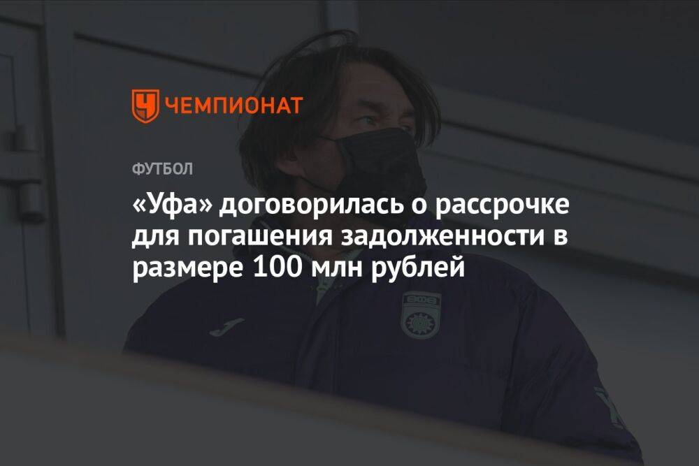 «Уфа» договорилась о рассрочке для погашения задолженности в размере 100 млн рублей