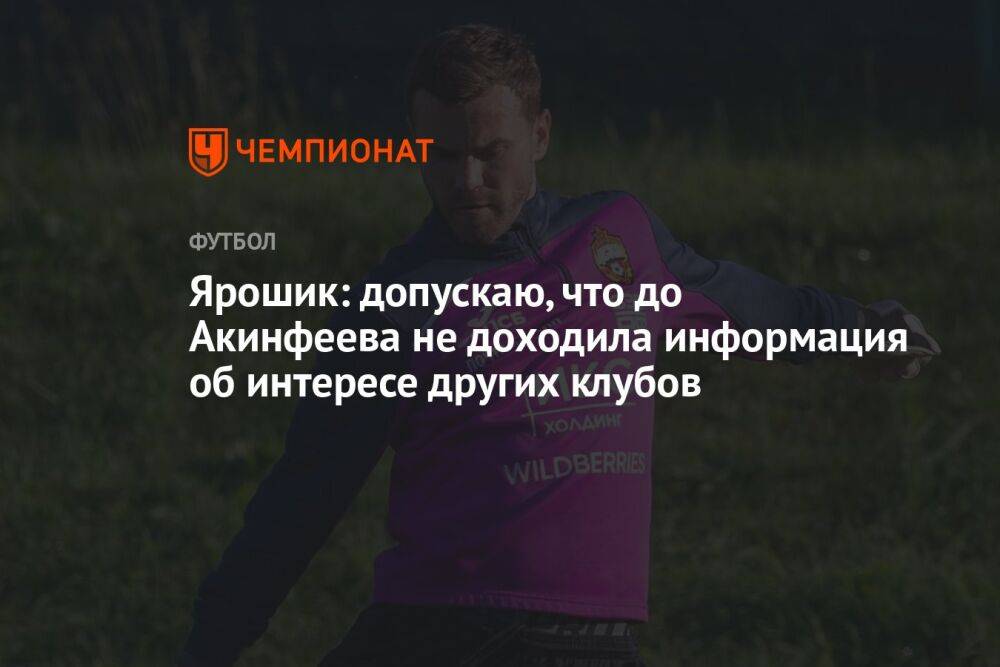 Ярошик: допускаю, что до Акинфеева не доходила информация об интересе других клубов