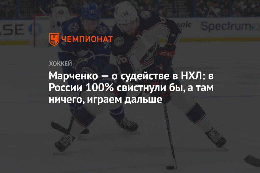 Марченко — о судействе в НХЛ: в России 100% свистнули бы, а там ничего, играем дальше