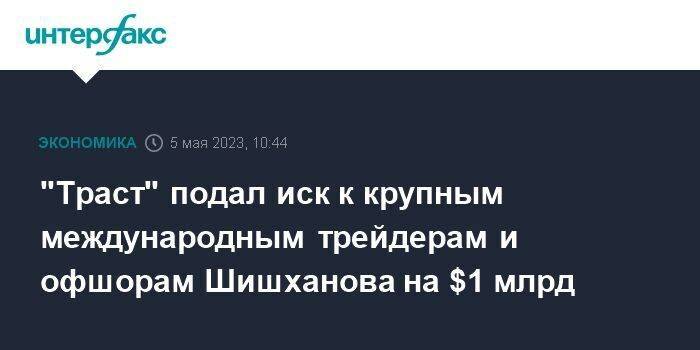 "Траст" подал иск к крупным международным трейдерам и офшорам Шишханова на $1 млрд