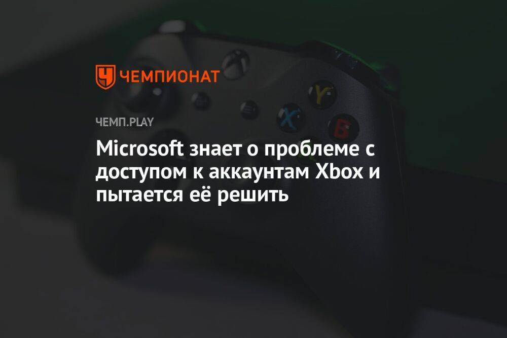 Microsoft знает о проблеме с доступом к аккаунтам Xbox и пытается её решить