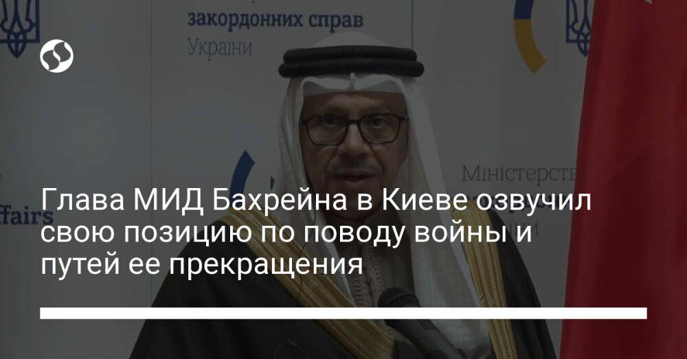 Глава МИД Бахрейна в Киеве озвучил свою позицию по поводу войны и путей ее прекращения