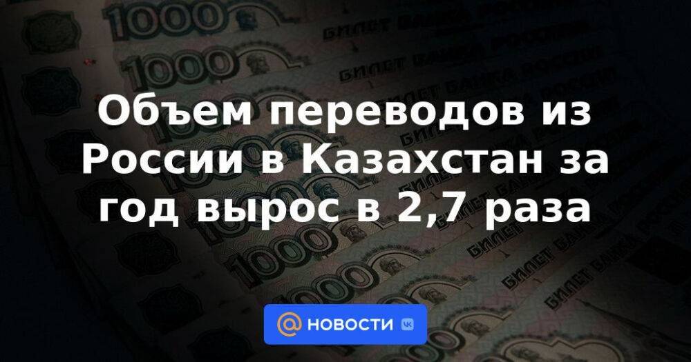 Объем переводов из России в Казахстан за год вырос в 2,7 раза