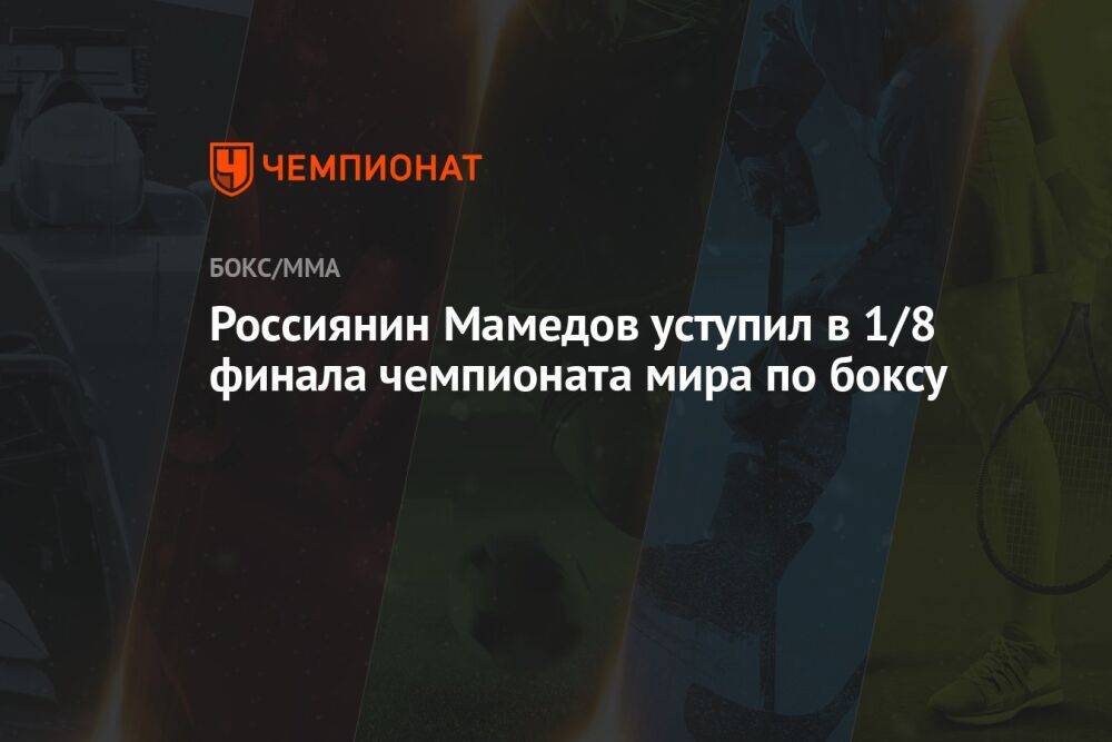 Россиянин Мамедов уступил в 1/8 финала чемпионата мира по боксу