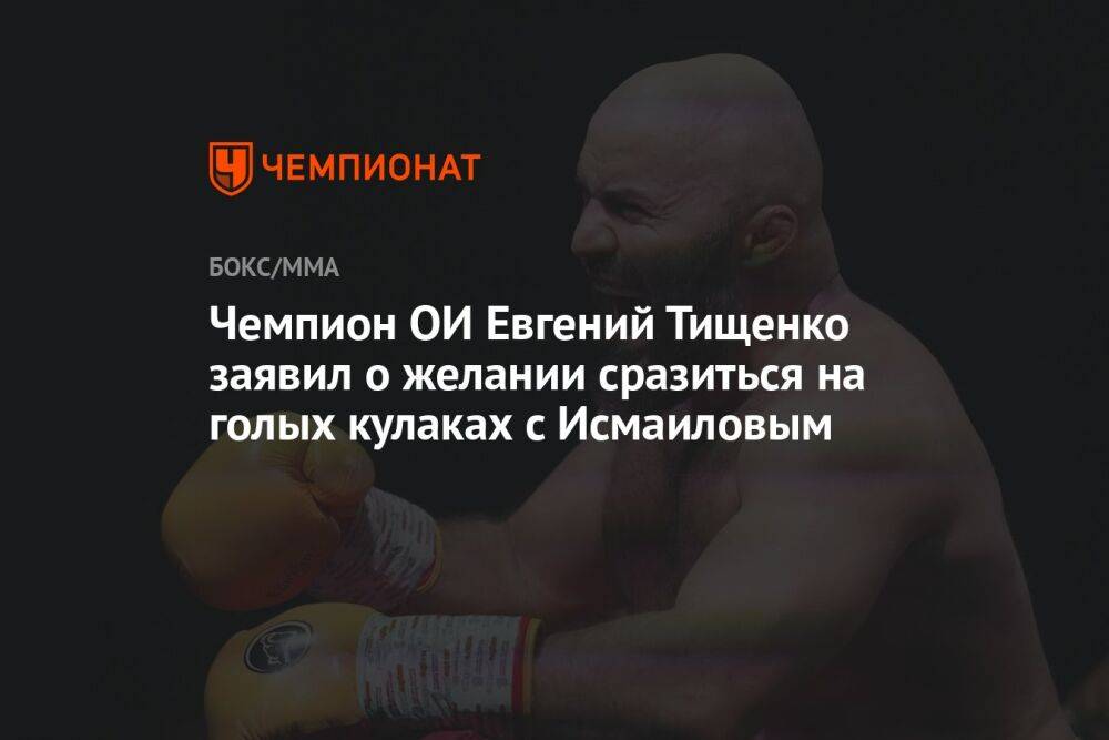 Чемпион ОИ Евгений Тищенко заявил о желании сразиться с Исмаиловым на голых кулаках