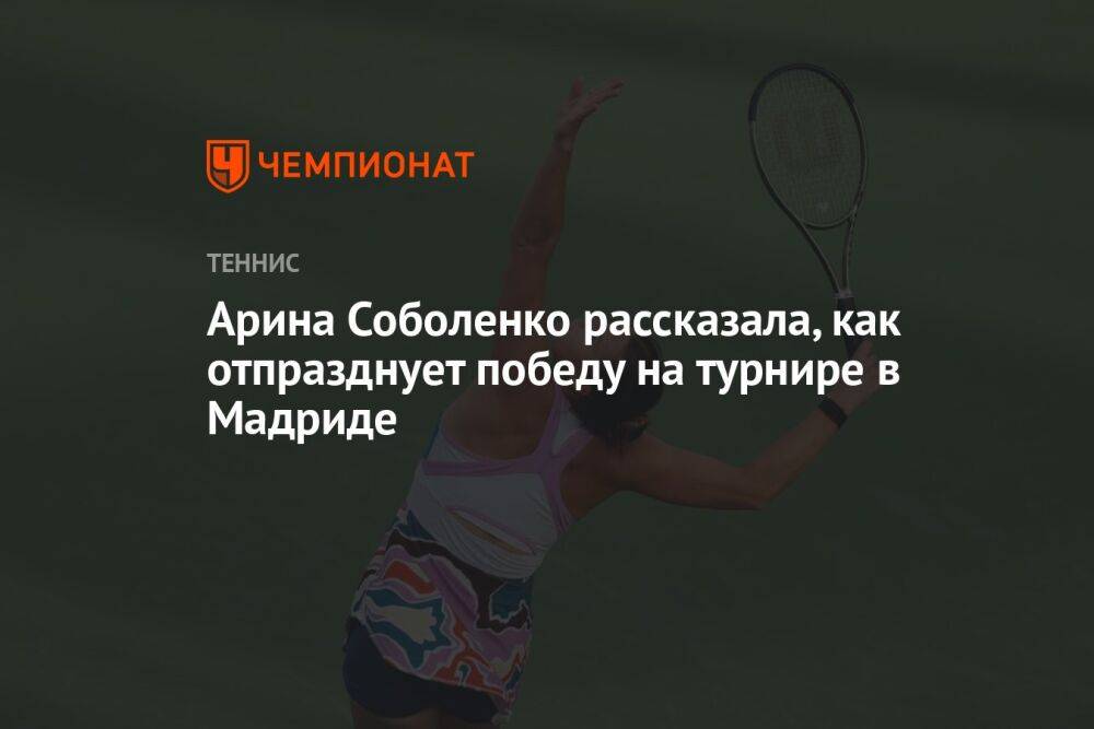Арина Соболенко рассказала, как отпразднует победу на турнире в Мадриде